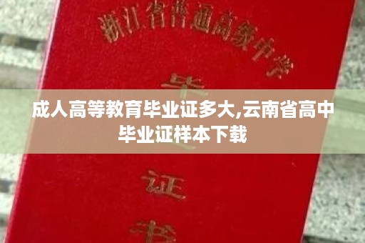 成人高等教育毕业证多大,云南省高中毕业证样本下载