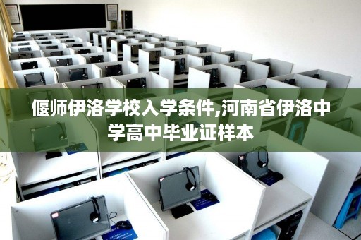 偃师伊洛学校入学条件,河南省伊洛中学高中毕业证样本