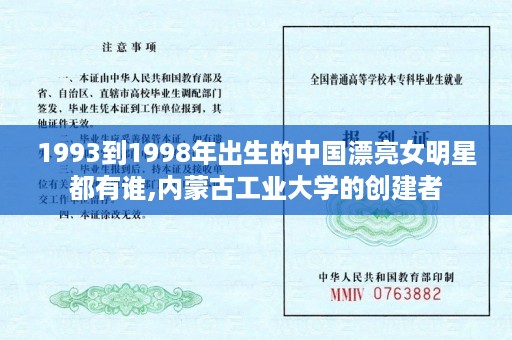 1993到1998年出生的中国漂亮女明星都有谁,内蒙古工业大学的创建者