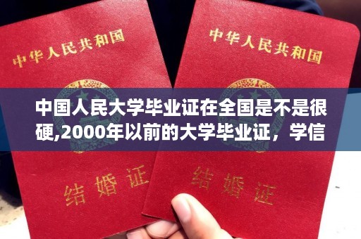 中国人民大学毕业证在全国是不是很硬,2000年以前的大学毕业证，学信网上查不到，那我如何证明自己的学历是真实的呢