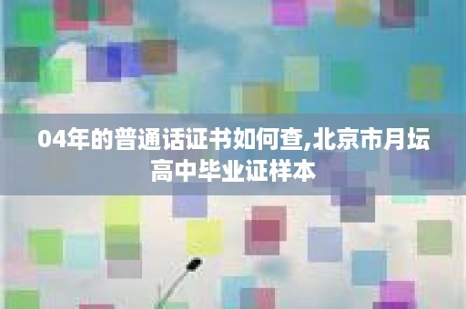 04年的普通话证书如何查,北京市月坛高中毕业证样本