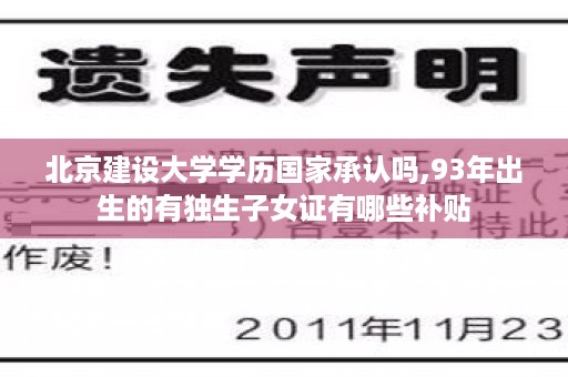 北京建设大学学历国家承认吗,93年出生的有独生子女证有哪些补贴