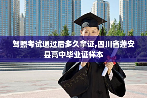 驾照考试通过后多久拿证,四川省蓬安县高中毕业证样本