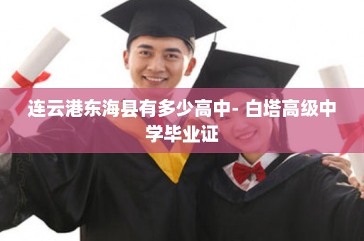 连云港东海县有多少高中- 白塔高级中学毕业证