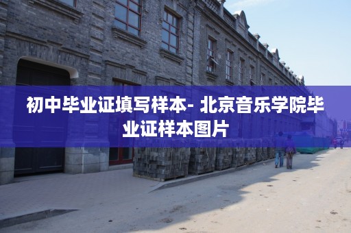 初中毕业证填写样本- 北京音乐学院毕业证样本图片