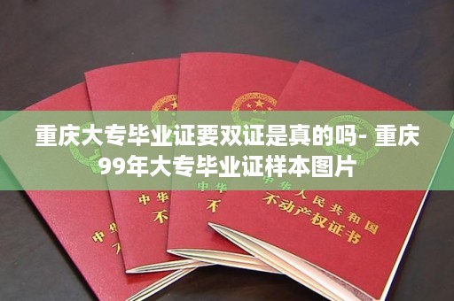 重庆大专毕业证要双证是真的吗- 重庆99年大专毕业证样本图片