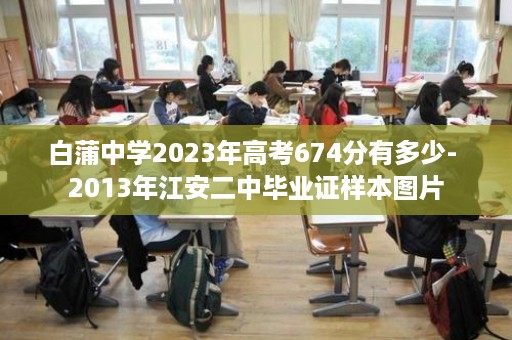 白蒲中学2023年高考674分有多少- 2013年江安二中毕业证样本图片