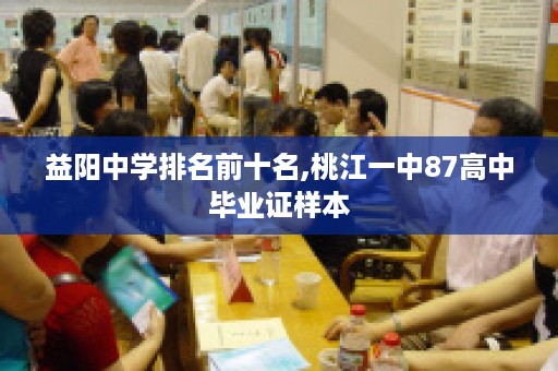 益阳中学排名前十名,桃江一中87高中毕业证样本
