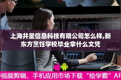上海井星信息科技有限公司怎么样,新东方烹饪学校毕业拿什么文凭