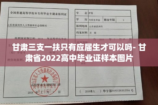 甘肃三支一扶只有应届生才可以吗- 甘肃省2022高中毕业证样本图片