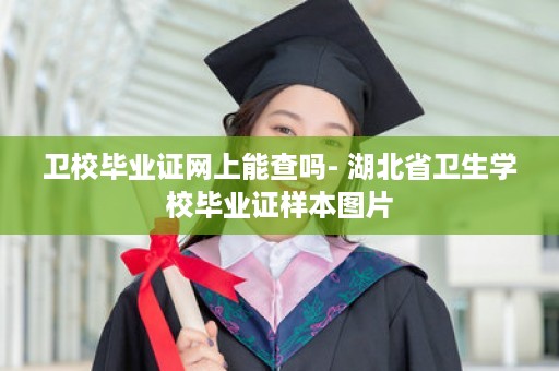 卫校毕业证网上能查吗- 湖北省卫生学校毕业证样本图片