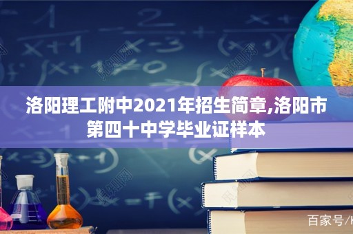 洛阳理工附中2021年招生简章,洛阳市第四十中学毕业证样本