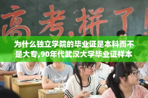 为什么独立学院的毕业证是本科而不是大专,90年代武汉大学毕业证样本