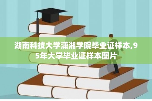 湖南科技大学潇湘学院毕业证样本,95年大学毕业证样本图片