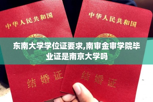 东南大学学位证要求,南审金审学院毕业证是南京大学吗