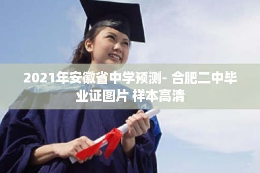 2021年安徽省中学预测- 合肥二中毕业证图片 样本高清