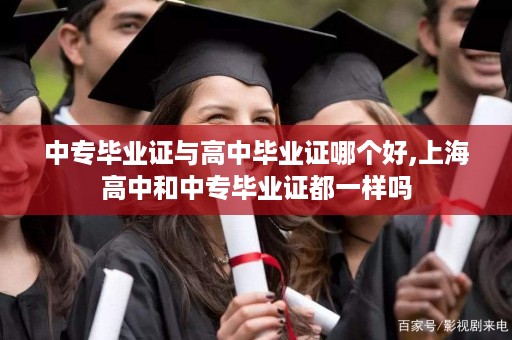 中专毕业证与高中毕业证哪个好,上海高中和中专毕业证都一样吗