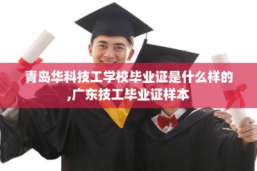 青岛华科技工学校毕业证是什么样的,广东技工毕业证样本