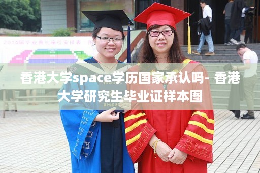 香港大学space学历国家承认吗- 香港大学研究生毕业证样本图