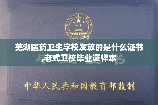 芜湖医药卫生学校发放的是什么证书,老式卫校毕业证样本