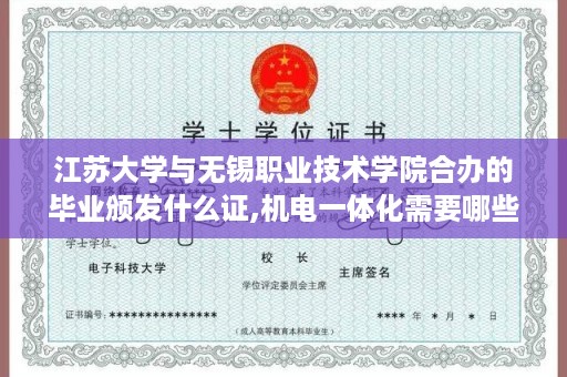 江苏大学与无锡职业技术学院合办的毕业颁发什么证,机电一体化需要哪些证书