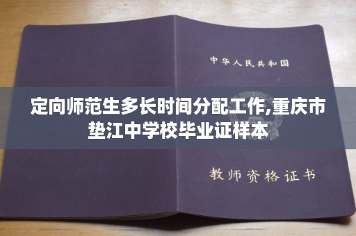 定向师范生多长时间分配工作,重庆市垫江中学校毕业证样本