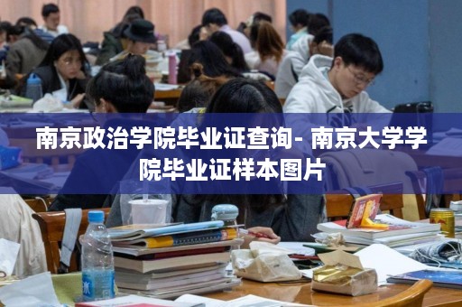 南京政治学院毕业证查询- 南京大学学院毕业证样本图片