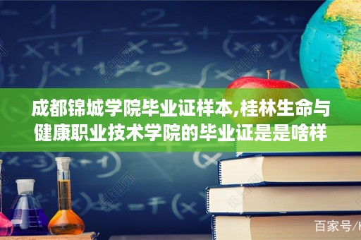 成都锦城学院毕业证样本,桂林生命与健康职业技术学院的毕业证是是啥样的