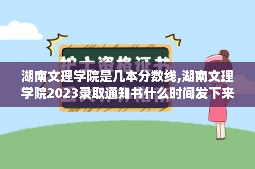 湖南文理学院是几本分数线,湖南文理学院2023录取通知书什么时间发下来