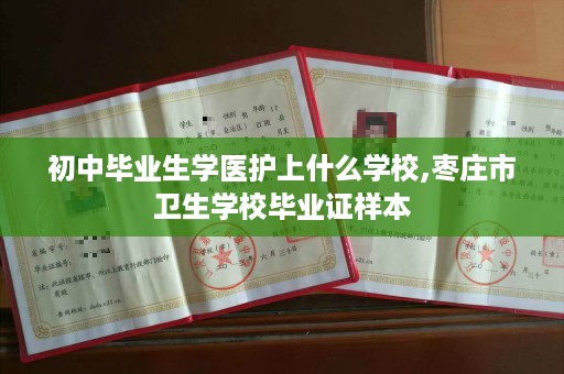 初中毕业生学医护上什么学校,枣庄市卫生学校毕业证样本