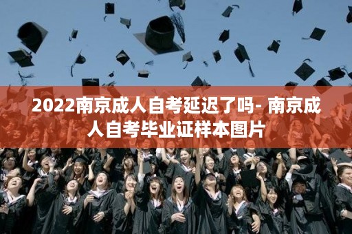 2022南京成人自考延迟了吗- 南京成人自考毕业证样本图片