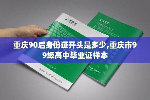 重庆90后身份证开头是多少,重庆市99级高中毕业证样本