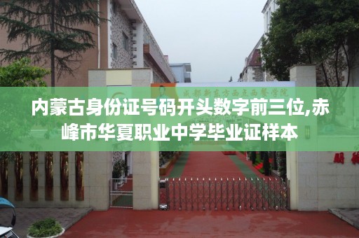 内蒙古身份证号码开头数字前三位,赤峰市华夏职业中学毕业证样本