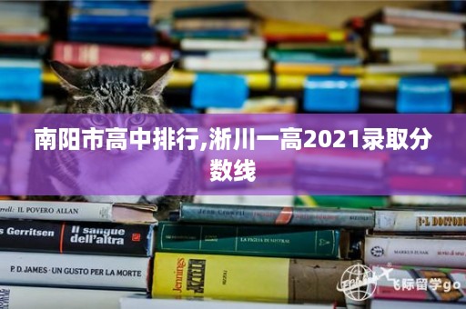 南阳市高中排行,淅川一高2021录取分数线