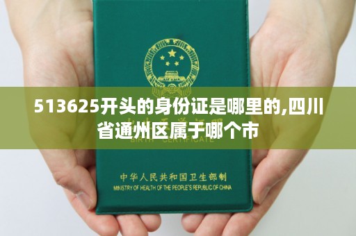 513625开头的身份证是哪里的,四川省通州区属于哪个市