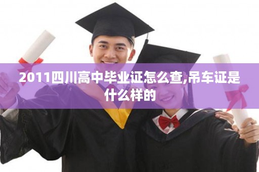 2011四川高中毕业证怎么查,吊车证是什么样的