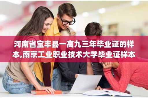 河南省宝丰县一高九三年毕业证的样本,南京工业职业技术大学毕业证样本