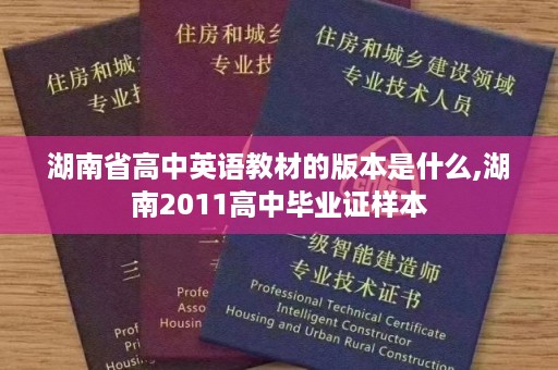 湖南省高中英语教材的版本是什么,湖南2011高中毕业证样本