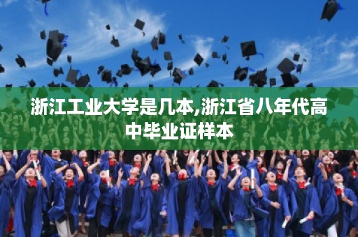 浙江工业大学是几本,浙江省八年代高中毕业证样本