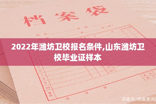 2022年潍坊卫校报名条件,山东潍坊卫校毕业证样本