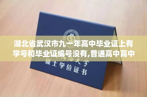 湖北省武汉市九一年高中毕业证上有学号和毕业证编号没有,普通高中高中学业水平考试合格证书是不是毕业证