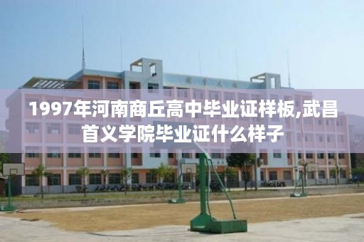 1997年河南商丘高中毕业证样板,武昌首义学院毕业证什么样子