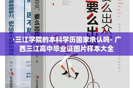·三江学院的本科学历国家承认吗- 广西三江高中毕业证图片样本大全