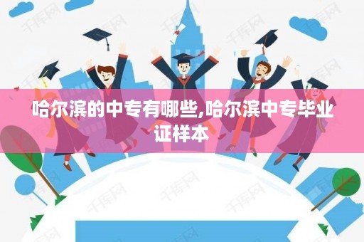 哈尔滨的中专有哪些,哈尔滨中专毕业证样本