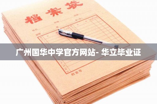广州国华中学官方网站- 华立毕业证