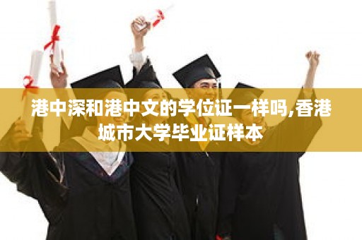 港中深和港中文的学位证一样吗,香港城市大学毕业证样本