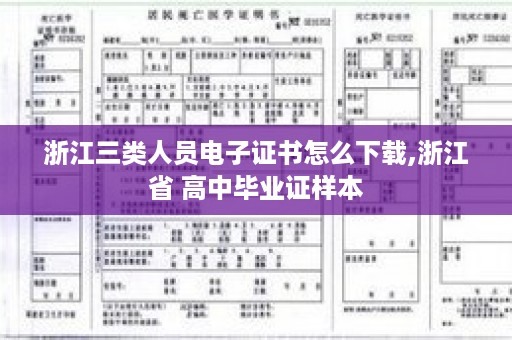 浙江三类人员电子证书怎么下载,浙江省 高中毕业证样本