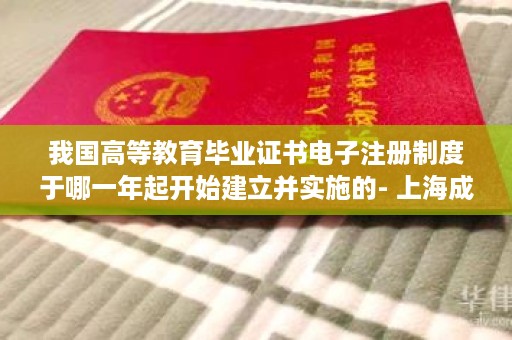 我国高等教育毕业证书电子注册制度于哪一年起开始建立并实施的- 上海成人高等教育毕业证样本图片
