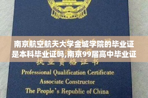 南京航空航天大学金城学院的毕业证是本科毕业证吗,南京99届高中毕业证样本