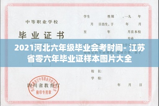 2021河北六年级毕业会考时间- 江苏省零六年毕业证样本图片大全